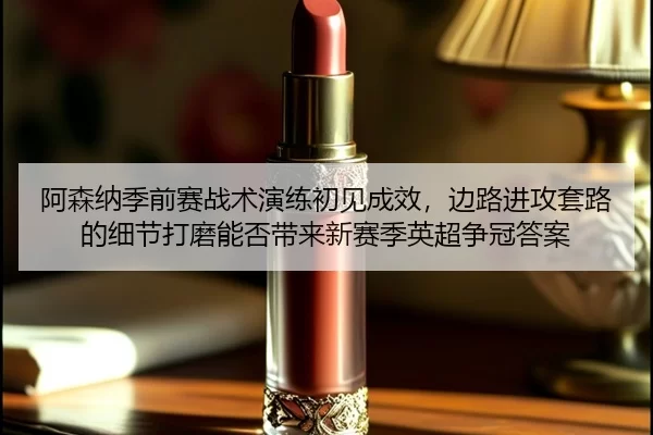 a-sen-na-ji-qian-sai-zhan-shu-yan-lian-chu-jian-cheng-xiao-bian-lu-jin-gong-tao-lu-de-xi-jie-da-mo-neng-fou-dai-lai-xin-2-120.jpg